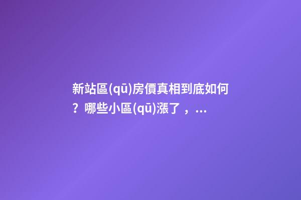 新站區(qū)房價真相到底如何？哪些小區(qū)漲了，哪些小區(qū)跌了？